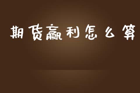 期货赢利怎么算_https://m.ycdhulan.com_股市在线_第1张