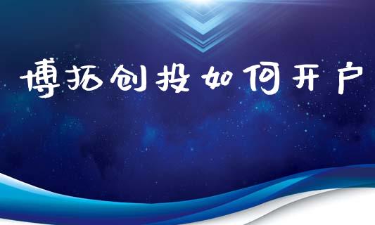 博拓创投如何开户_https://m.ycdhulan.com_财经要闻_第1张