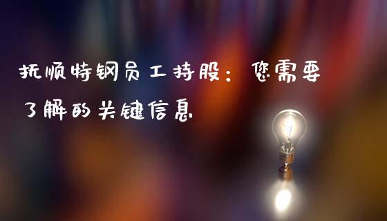 抚顺特钢员工持股：您需要了解的关键信息_https://m.ycdhulan.com_国际金融_第1张