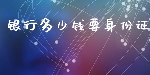 银行多少钱要身份证_https://m.ycdhulan.com_股市在线_第1张
