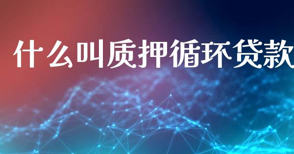 什么叫质押循环贷款_https://m.ycdhulan.com_国际金融_第1张