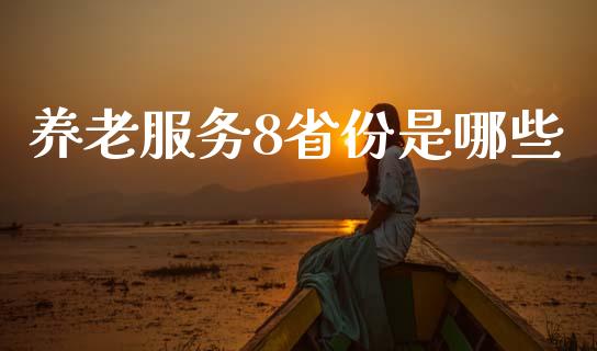 养老服务8省份是哪些_https://m.ycdhulan.com_期货交易_第1张