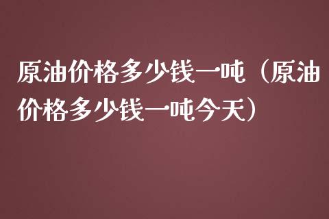 原油价格多少钱一吨(原油价格多少钱一吨今天)_国际金融_第1张_财经要闻_股市在线_理财产品_国际金融 原油价格多少钱一吨(原油价格多少钱一吨今天)_https://m.ycdhulan.com_国际金融_第1张