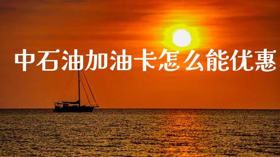 中石油加油卡怎么能优惠_https://m.ycdhulan.com_理财产品_第1张