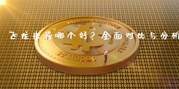 飞龙朱雀哪个好？全面对比与分析_https://m.ycdhulan.com_国际金融_第1张
