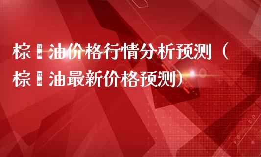 棕榈油价格行情分析预测（棕榈油最新价格预测）_https://m.ycdhulan.com_股市在线_第1张