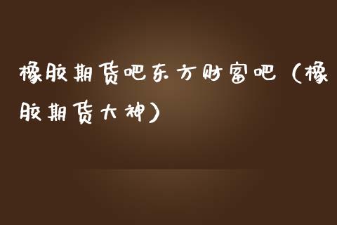 橡胶期货吧东方财富吧(橡胶期货大神)_证券新闻_第1张_财经要闻_股市在线_理财产品_国际金融 橡胶期货吧东方财富吧(橡胶期货大神)_https://m.ycdhulan.com_证券新闻_第1张