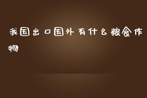 我国出口国外有什么粮食作物_https://m.ycdhulan.com_国际金融_第1张