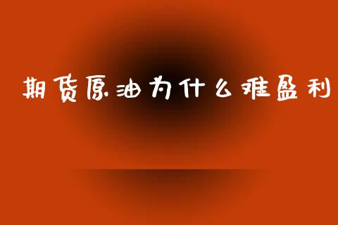 期货原油为什么难盈利_https://m.ycdhulan.com_股市在线_第1张