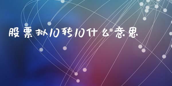 股票拟10转10什么意思_https://m.ycdhulan.com_财经要闻_第1张