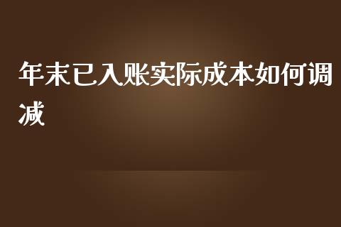 年末已入账实际成本如何调减_https://m.ycdhulan.com_股市在线_第1张