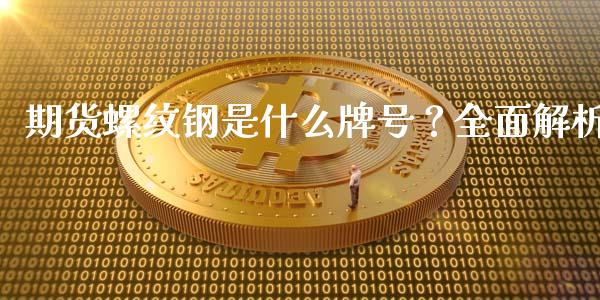 期货螺纹钢是什么牌号？全面解析_https://m.ycdhulan.com_证券新闻_第1张
