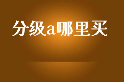 分级a哪里买_https://m.ycdhulan.com_股市在线_第1张