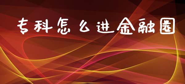 专科怎么进金融圈_https://m.ycdhulan.com_证券新闻_第1张