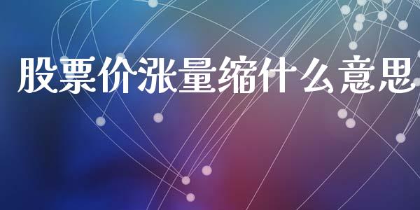 股票价涨量缩什么意思_证券新闻_第1张_财经要闻_股市在线_理财产品_国际金融 股票价涨量缩什么意思_https://m.ycdhulan.com_证券新闻_第1张
