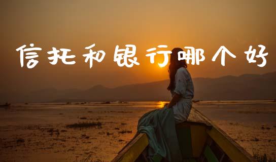 信托和银行哪个好_https://m.ycdhulan.com_证券新闻_第1张