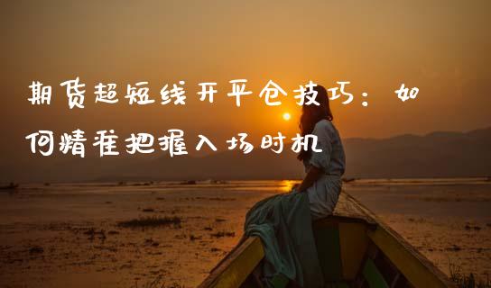 期货超短线开平仓技巧：如何精准把握入场时机_https://m.ycdhulan.com_期货交易_第1张