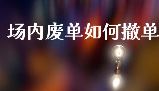 场内废单如何撤单_https://m.ycdhulan.com_国际金融_第1张