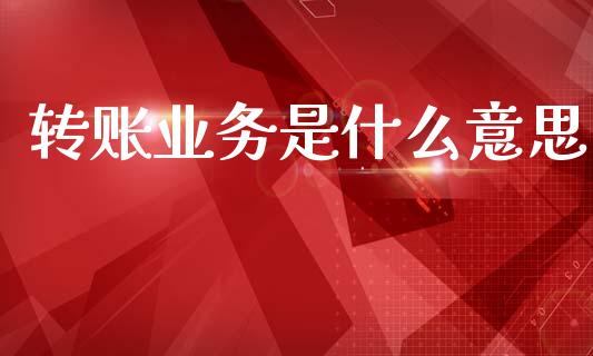 转账业务是什么意思_https://m.ycdhulan.com_国际金融_第1张