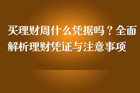 买理财周什么凭据吗？全面解析理财凭证与注意事项_https://m.ycdhulan.com_期货交易_第1张