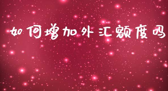 如何增加外汇额度吗_https://m.ycdhulan.com_理财产品_第1张