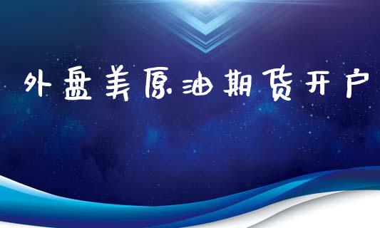 外盘美原油期货开户_https://m.ycdhulan.com_国际金融_第1张