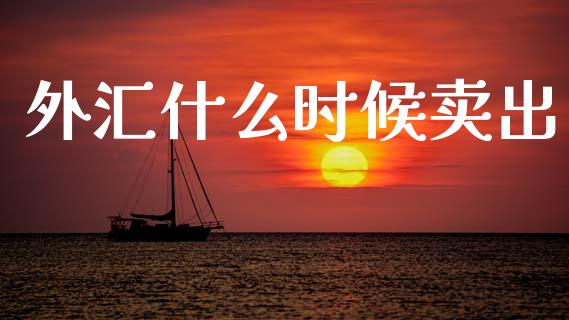 外汇什么时候卖出_https://m.ycdhulan.com_股市在线_第1张