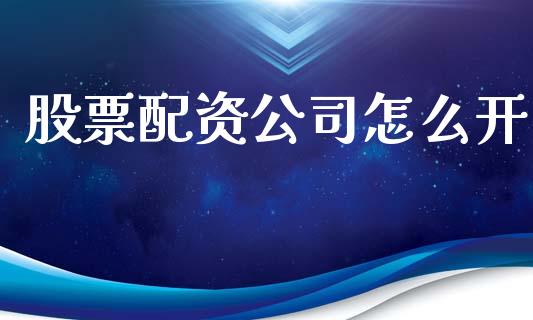 股票配资公司怎么开_https://m.ycdhulan.com_理财产品_第1张