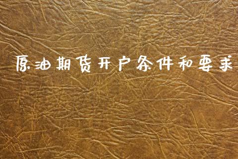 原油期货开户条件和要求_https://m.ycdhulan.com_股市在线_第1张