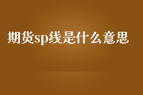 期货sp线是什么意思_https://m.ycdhulan.com_股市在线_第1张