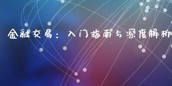 金融交易：入门指南与深度解析_https://m.ycdhulan.com_理财产品_第1张