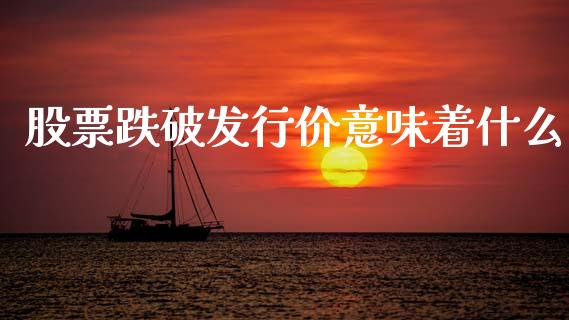 股票跌破发行价意味着什么_https://m.ycdhulan.com_财经要闻_第1张