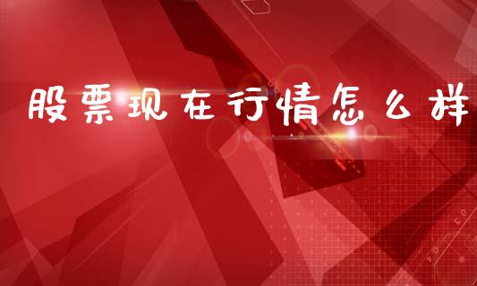 股票现在行情怎么样_https://m.ycdhulan.com_股市在线_第1张