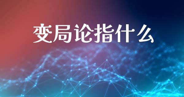 变局论指什么_https://m.ycdhulan.com_股市在线_第1张