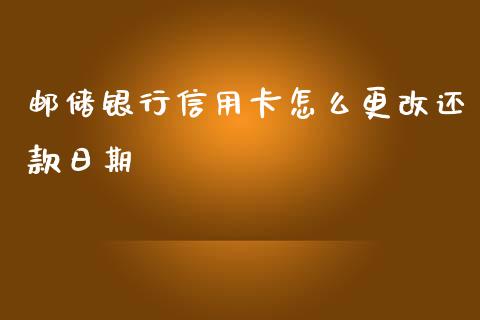 邮储银行信用卡怎么更改还款日期_https://m.ycdhulan.com_理财产品_第1张