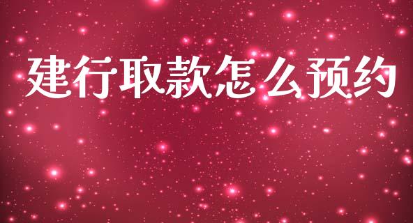 建行取款怎么预约_https://m.ycdhulan.com_理财产品_第1张