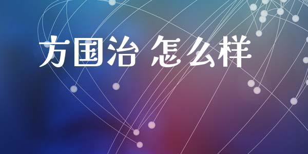 方国治 怎么样_https://m.ycdhulan.com_证券新闻_第1张