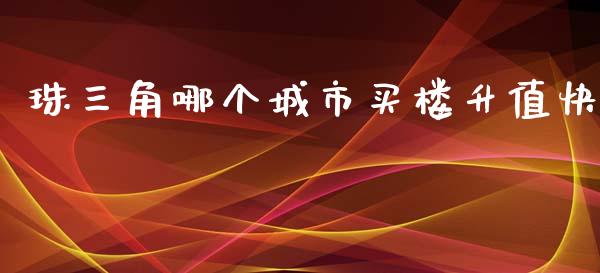 珠三角哪个城市买楼升值快_https://m.ycdhulan.com_财经要闻_第1张