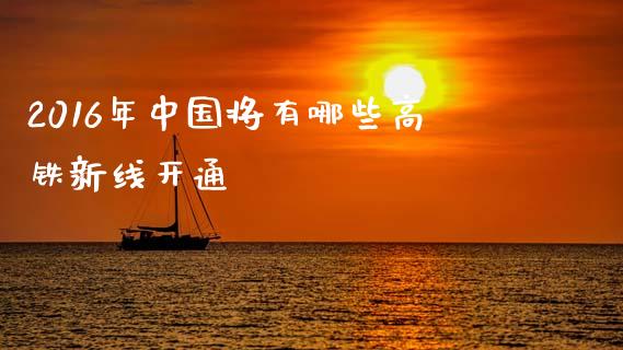2016年中国将有哪些高铁新线开通_https://m.ycdhulan.com_理财产品_第1张