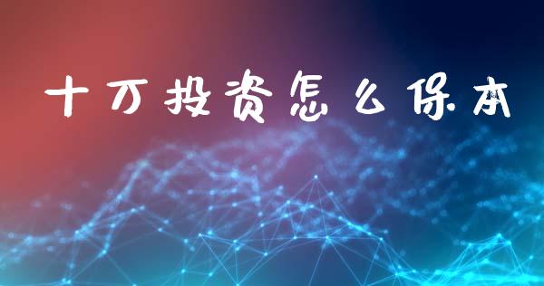 十万投资怎么保本_https://m.ycdhulan.com_股市在线_第1张
