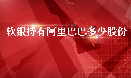 软银持有阿里巴巴多少股份_https://m.ycdhulan.com_财经要闻_第1张