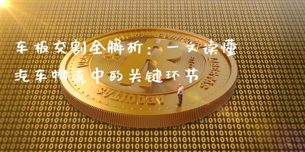 车板交割全解析:一文读懂汽车物流中的关键环节_期货交易_第1张_财经要闻_股市在线_理财产品_国际金融 车板交割全解析:一文读懂汽车物流中的关键环节_https://m.ycdhulan.com_期货交易_第1张