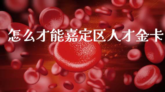 怎么才能嘉定区人才金卡_https://m.ycdhulan.com_证券新闻_第1张