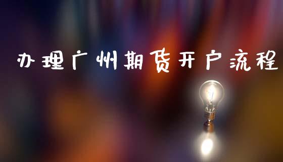 办理广州期货开户流程_https://m.ycdhulan.com_证券新闻_第1张