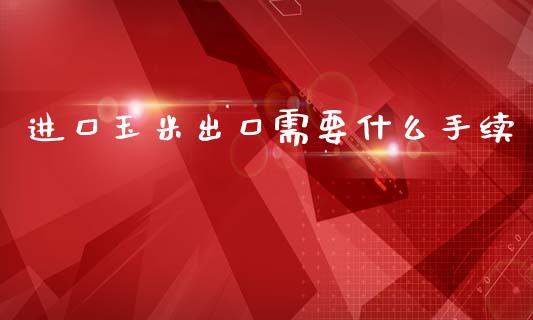 进口玉米出口需要什么手续_股市在线_第1张_财经要闻_股市在线_理财产品_国际金融 进口玉米出口需要什么手续_https://m.ycdhulan.com_股市在线_第1张