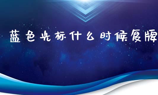 蓝色光标什么时候复牌_https://m.ycdhulan.com_国际金融_第1张