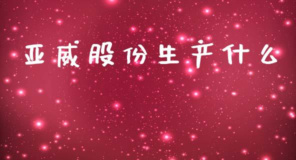 亚威股份生产什么_https://m.ycdhulan.com_证券新闻_第1张