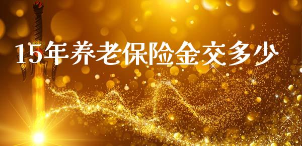 15年养老保险金交多少_https://m.ycdhulan.com_理财产品_第1张