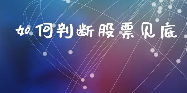 如何判断股票见底_https://m.ycdhulan.com_证券新闻_第1张