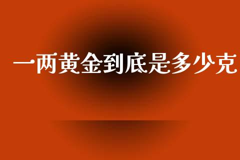 一两黄金到底是多少克_https://m.ycdhulan.com_股市在线_第1张